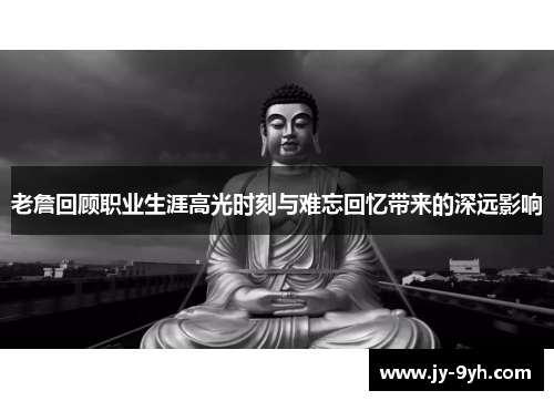 老詹回顾职业生涯高光时刻与难忘回忆带来的深远影响 老詹回顾职业生涯高光时刻与难忘回忆带来的深远影响