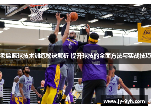 老詹篮球技术训练秘诀解析 提升球技的全面方法与实战技巧 老詹篮球技术训练秘诀解析 提升球技的全面方法与实战技巧