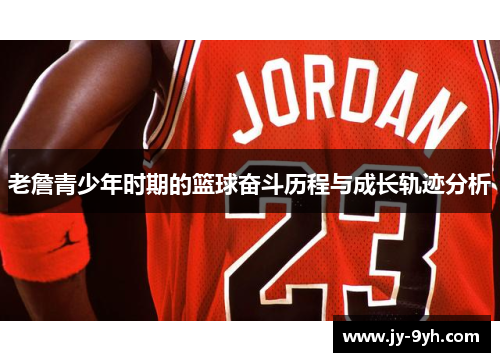 老詹青少年时期的篮球奋斗历程与成长轨迹分析 老詹青少年时期的篮球奋斗历程与成长轨迹分析