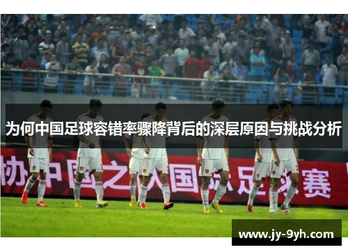 为何中国足球容错率骤降背后的深层原因与挑战分析