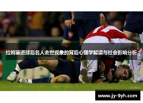 拉姆塞进球后名人去世现象的背后心理学解读与社会影响分析 拉姆塞进球后名人去世现象的背后心理学解读与社会影响分析