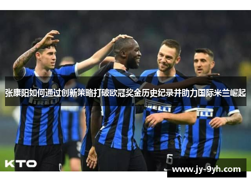 张康阳如何通过创新策略打破欧冠奖金历史纪录并助力国际米兰崛起