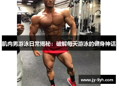 肌肉男游泳日常揭秘：破解每天游泳的健身神话