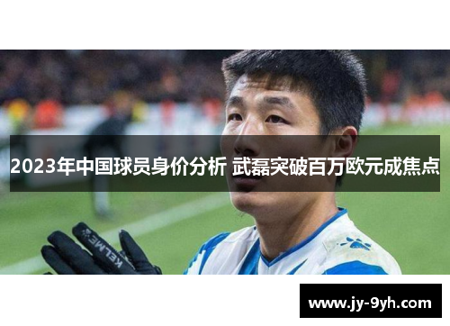 2023年中国球员身价分析 武磊突破百万欧元成焦点