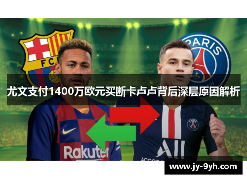 尤文支付1400万欧元买断卡卢卢背后深层原因解析