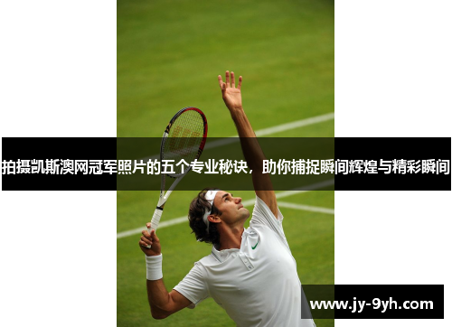 拍摄凯斯澳网冠军照片的五个专业秘诀，助你捕捉瞬间辉煌与精彩瞬间