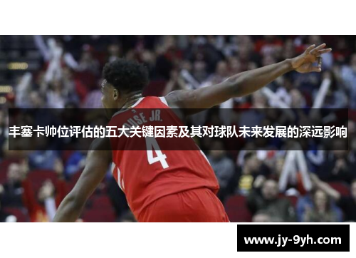 丰塞卡帅位评估的五大关键因素及其对球队未来发展的深远影响