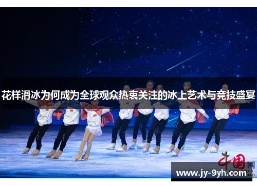 花样滑冰为何成为全球观众热衷关注的冰上艺术与竞技盛宴