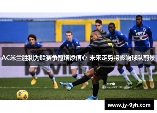 AC米兰胜利为联赛争冠增添信心 未来走势将影响球队前景