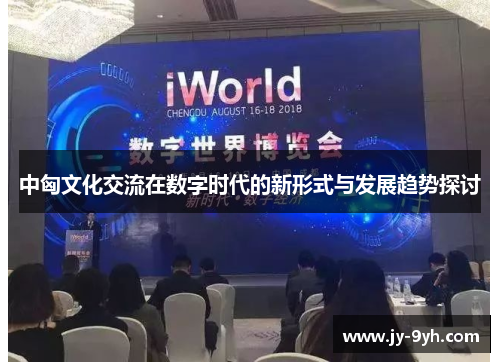 中匈文化交流在数字时代的新形式与发展趋势探讨 中匈文化交流在数字时代的新形式与发展趋势探讨
