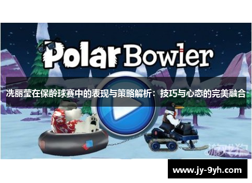 冼丽莹在保龄球赛中的表现与策略解析:技巧与心态的完美融合 冼丽莹在保龄球赛中的表现与策略解析:技巧与心态的完美融合