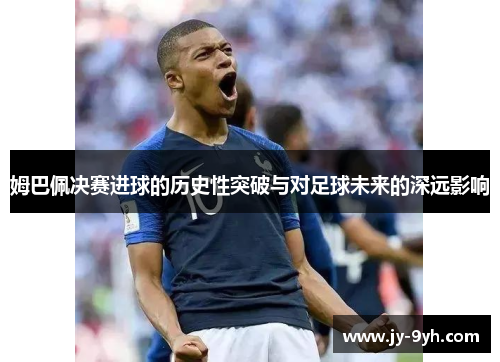 姆巴佩决赛进球的历史性突破与对足球未来的深远影响