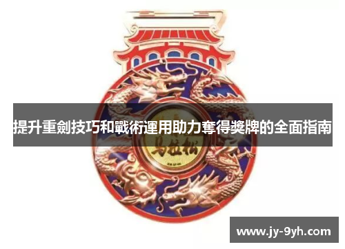 提升重劍技巧和戰術運用助力奪得獎牌的全面指南 提升重劍技巧和戰術運用助力奪得獎牌的全面指南