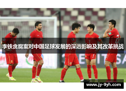 李铁贪腐案对中国足球发展的深远影响及其改革挑战 李铁贪腐案对中国足球发展的深远影响及其改革挑战