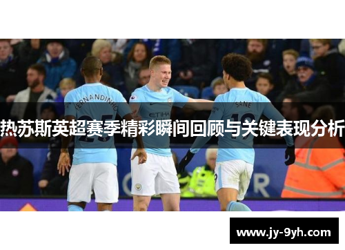 热苏斯英超赛季精彩瞬间回顾与关键表现分析
