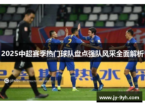 2025中超赛季热门球队盘点强队风采全面解析
