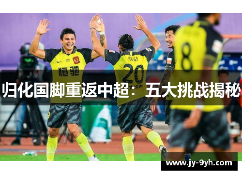 归化国脚重返中超:五大挑战揭秘 归化国脚重返中超:五大挑战揭秘