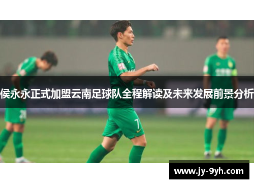 侯永永正式加盟云南足球队全程解读及未来发展前景分析 侯永永正式加盟云南足球队全程解读及未来发展前景分析