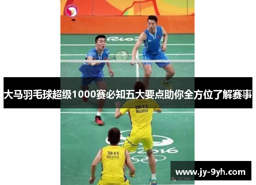 大马羽毛球超级1000赛必知五大要点助你全方位了解赛事