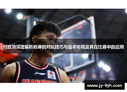 付政浩深度解析赵睿的对抗技巧与战术布局及其在比赛中的应用