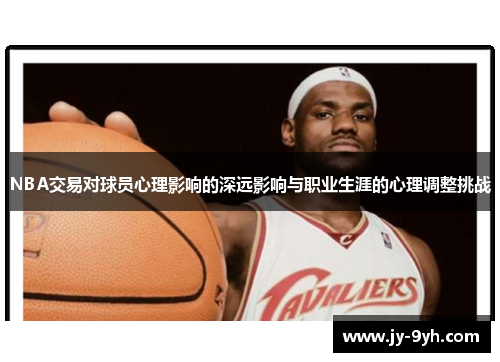 NBA交易对球员心理影响的深远影响与职业生涯的心理调整挑战 NBA交易对球员心理影响的深远影响与职业生涯的心理调整挑战