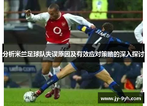分析米兰足球队失误原因及有效应对策略的深入探讨 分析米兰足球队失误原因及有效应对策略的深入探讨