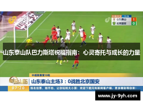 山东泰山队巴力斯塔祝福指南:心灵寄托与成长的力量 山东泰山队巴力斯塔祝福指南:心灵寄托与成长的力量