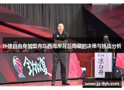 孙捷自由身加盟青岛西海岸背后隐藏的决策与挑战分析 孙捷自由身加盟青岛西海岸背后隐藏的决策与挑战分析