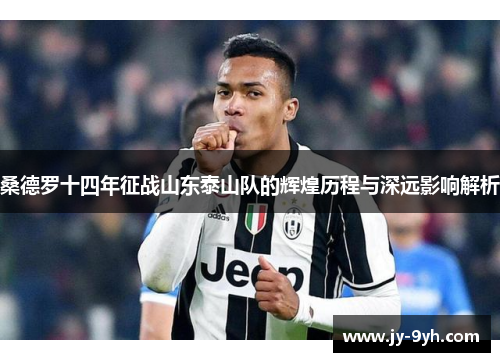 桑德罗十四年征战山东泰山队的辉煌历程与深远影响解析