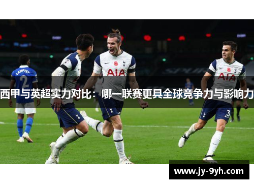 西甲与英超实力对比:哪一联赛更具全球竞争力与影响力 西甲与英超实力对比:哪一联赛更具全球竞争力与影响力