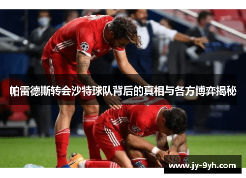 帕雷德斯转会沙特球队背后的真相与各方博弈揭秘 帕雷德斯转会沙特球队背后的真相与各方博弈揭秘