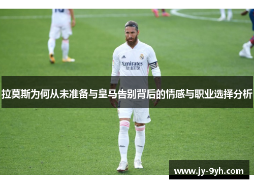 拉莫斯为何从未准备与皇马告别背后的情感与职业选择分析 拉莫斯为何从未准备与皇马告别背后的情感与职业选择分析