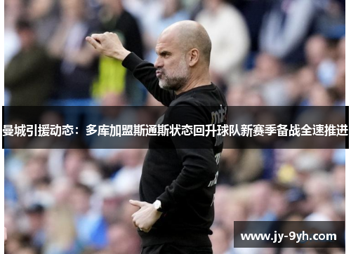 曼城引援动态：多库加盟斯通斯状态回升球队新赛季备战全速推进