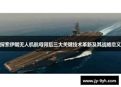 探索伊朗无人机航母背后三大关键技术革新及其战略意义