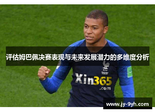 评估姆巴佩决赛表现与未来发展潜力的多维度分析