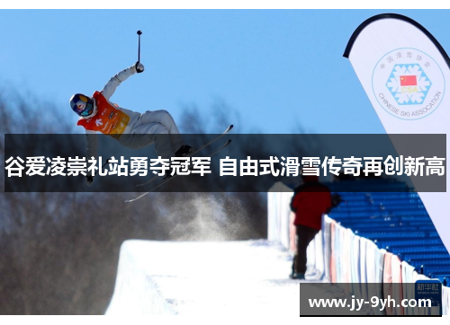 谷爱凌崇礼站勇夺冠军 自由式滑雪传奇再创新高