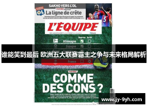 谁能笑到最后 欧洲五大联赛霸主之争与未来格局解析