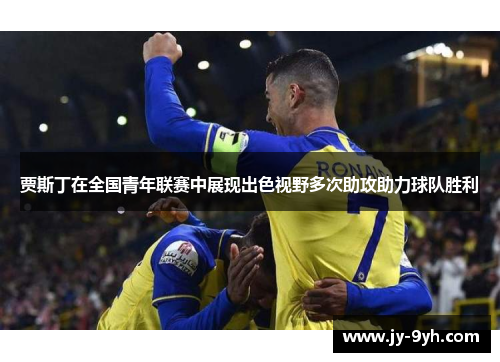 贾斯丁在全国青年联赛中展现出色视野多次助攻助力球队胜利