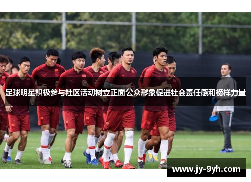 足球明星积极参与社区活动树立正面公众形象促进社会责任感和榜样力量