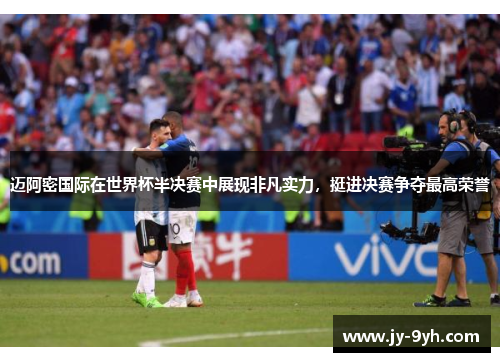 迈阿密国际在世界杯半决赛中展现非凡实力，挺进决赛争夺最高荣誉