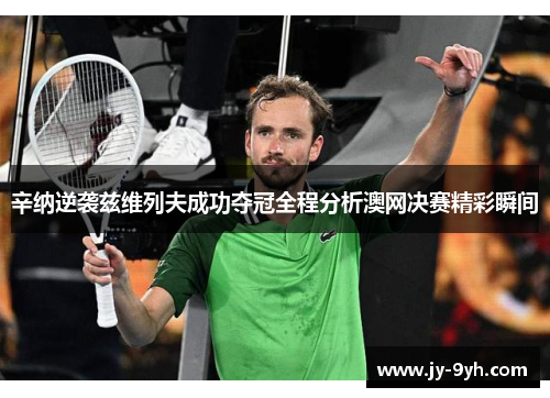 辛纳逆袭兹维列夫成功夺冠全程分析澳网决赛精彩瞬间
