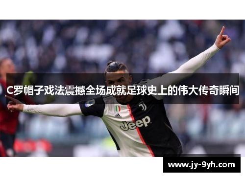 C罗帽子戏法震撼全场成就足球史上的伟大传奇瞬间