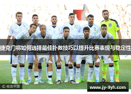 捷克门将如何选择最佳扑救技巧以提升比赛表现与稳定性