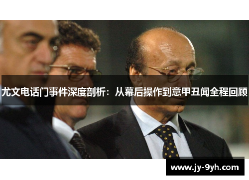 尤文电话门事件深度剖析：从幕后操作到意甲丑闻全程回顾