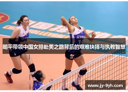 朗平带领中国女排赴美之路背后的艰难抉择与执教智慧