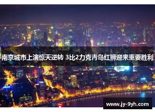 南京城市上演惊天逆转 3比2力克青岛红狮迎来重要胜利