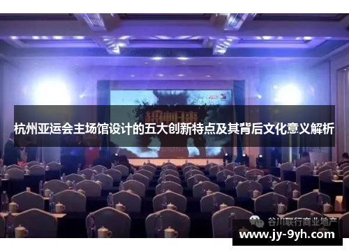 杭州亚运会主场馆设计的五大创新特点及其背后文化意义解析