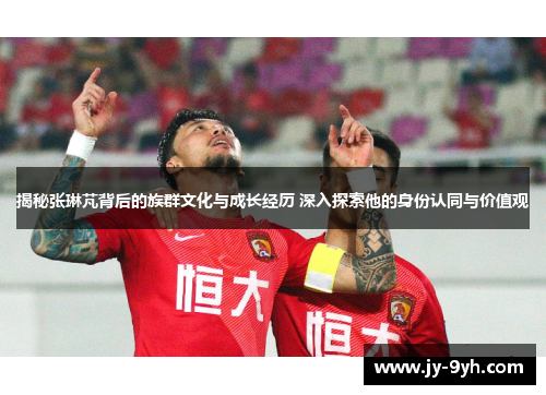 揭秘张琳芃背后的族群文化与成长经历 深入探索他的身份认同与价值观