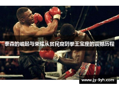 泰森的崛起与荣耀从贫民窟到拳王宝座的震撼历程