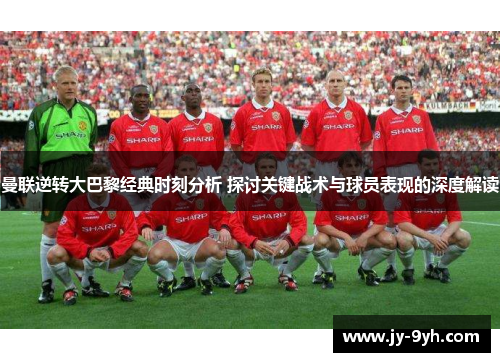 曼联逆转大巴黎经典时刻分析 探讨关键战术与球员表现的深度解读